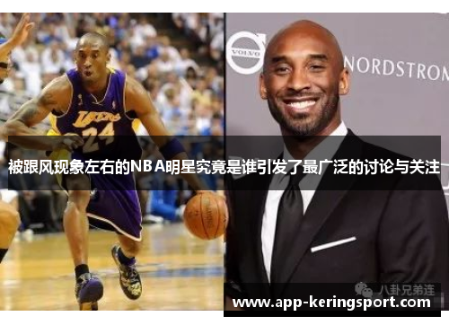 被跟风现象左右的NBA明星究竟是谁引发了最广泛的讨论与关注