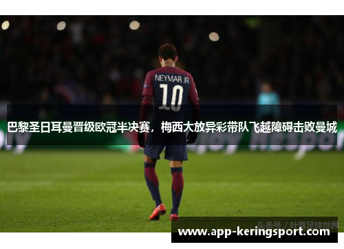巴黎圣日耳曼晋级欧冠半决赛，梅西大放异彩带队飞越障碍击败曼城
